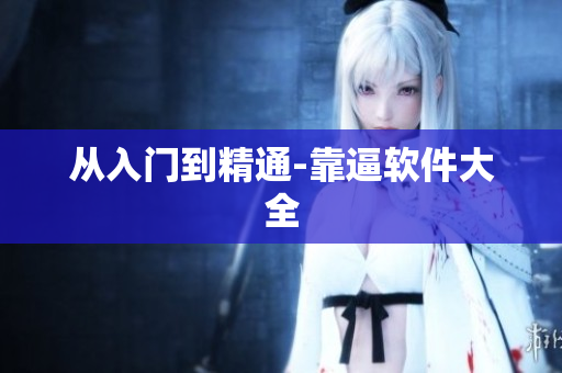 从入门到精通-靠逼软件大全
