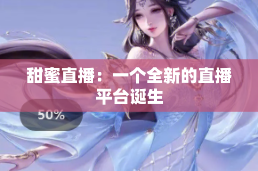 甜蜜直播：一个全新的直播平台诞生