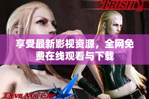 享受最新影视资源，全网免费在线观看与下载