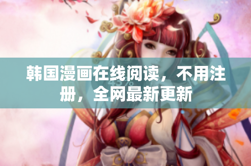 韩国漫画在线阅读，不用注册，全网最新更新