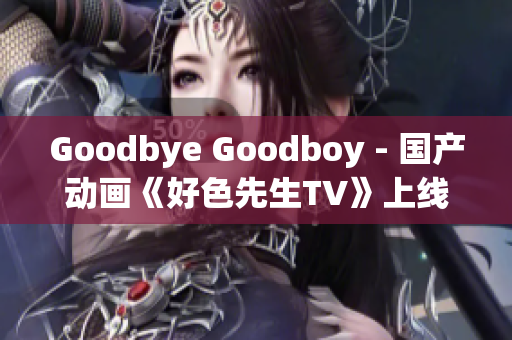 Goodbye Goodboy - 国产动画《好色先生TV》上线受瞩目