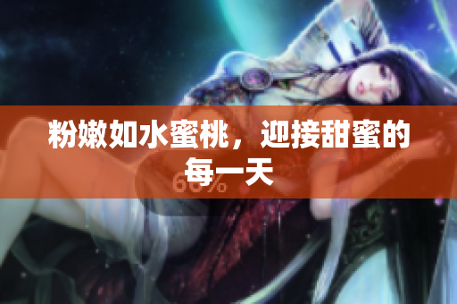 粉嫩如水蜜桃，迎接甜蜜的每一天