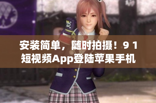 安装简单，随时拍摄！9 1短视频App登陆苹果手机