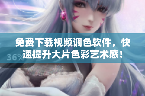 免费下载视频调色软件，快速提升大片色彩艺术感！