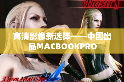 高清影像新选择——中国出品MACBOOKPRO