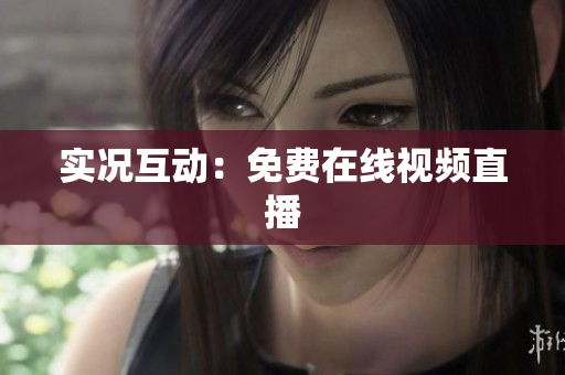 实况互动：免费在线视频直播