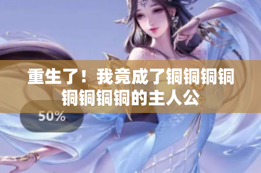 重生了！我竟成了铜铜铜铜铜铜铜铜的主人公