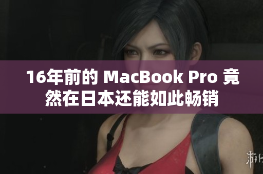 16年前的 MacBook Pro 竟然在日本还能如此畅销