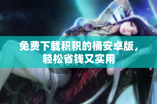 免费下载积积的桶安卓版，轻松省钱又实用
