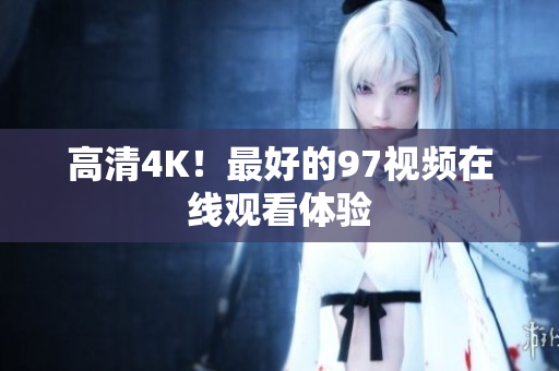 高清4K！最好的97视频在线观看体验