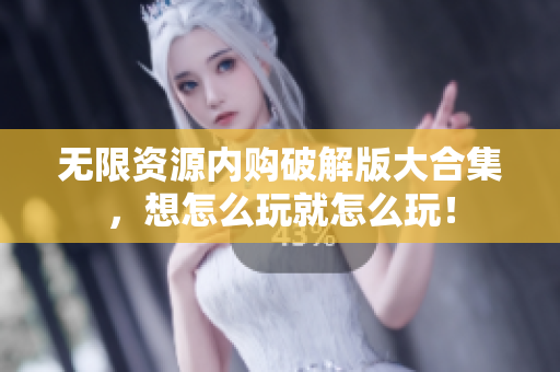 无限资源内购破解版大合集，想怎么玩就怎么玩！