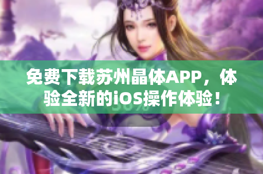 免费下载苏州晶体APP，体验全新的iOS操作体验！