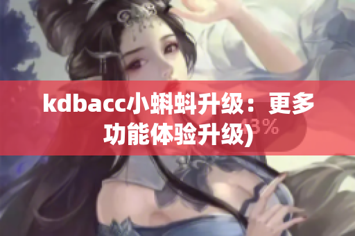 kdbacc小蝌蚪升级：更多功能体验升级)