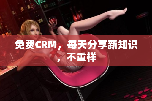 免费CRM，每天分享新知识，不重样