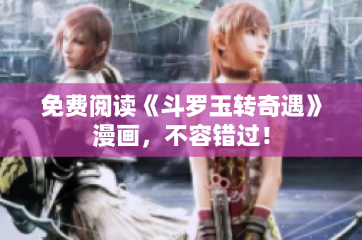 免费阅读《斗罗玉转奇遇》漫画，不容错过！