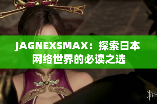 JAGNEXSMAX：探索日本网络世界的必读之选