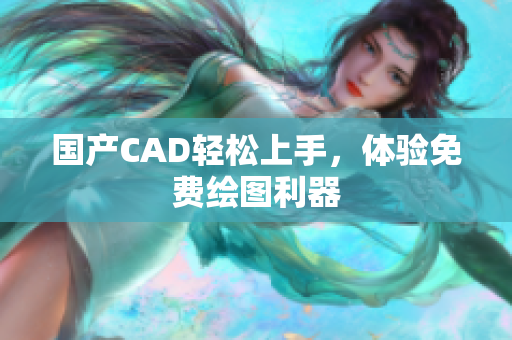 国产CAD轻松上手，体验免费绘图利器