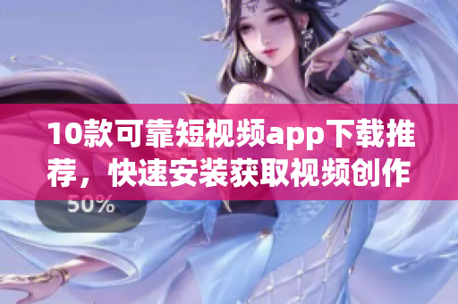 10款可靠短视频app下载推荐，快速安装获取视频创作灵感