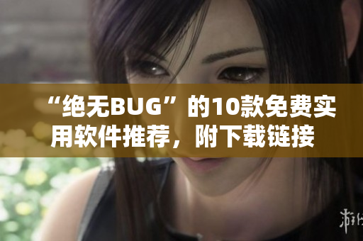 “绝无BUG”的10款免费实用软件推荐，附下载链接