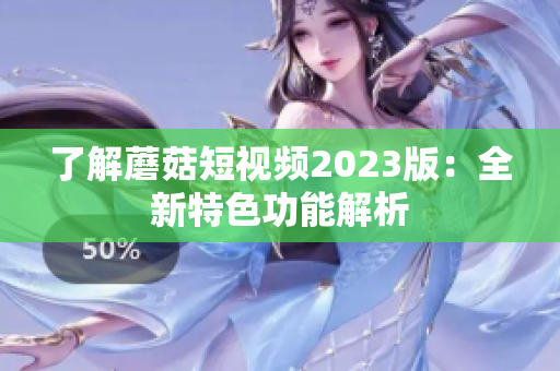 了解蘑菇短视频2023版：全新特色功能解析
