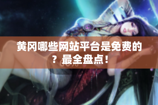 黄冈哪些网站平台是免费的？最全盘点！