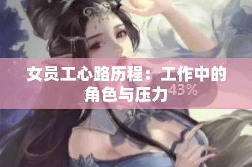 女员工心路历程：工作中的角色与压力