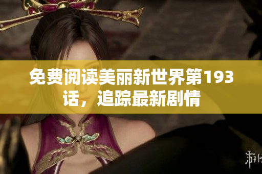 免费阅读美丽新世界第193话，追踪最新剧情