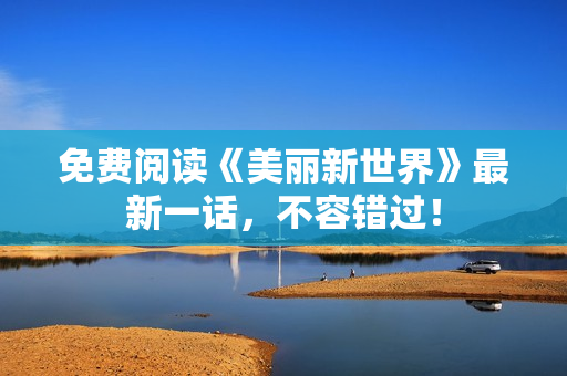 免费阅读《美丽新世界》最新一话，不容错过！