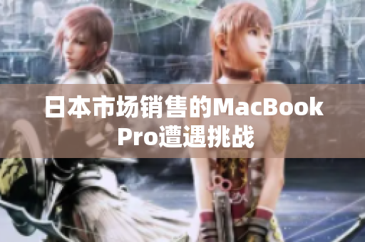 日本市场销售的MacBook Pro遭遇挑战