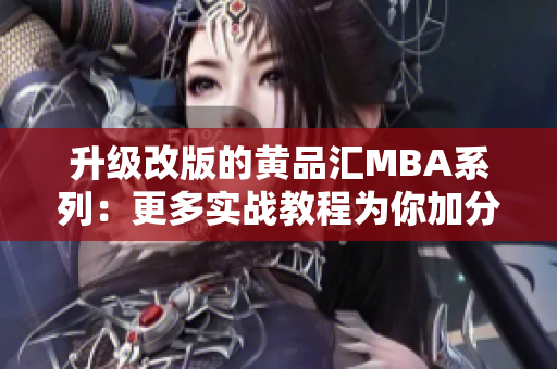 升级改版的黄品汇MBA系列：更多实战教程为你加分！