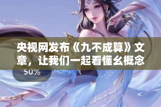 央视网发布《九不成算》文章，让我们一起看懂幺概念