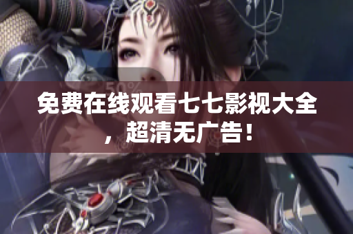 免费在线观看七七影视大全，超清无广告！