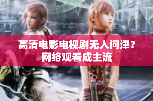高清电影电视剧无人问津？网络观看成主流