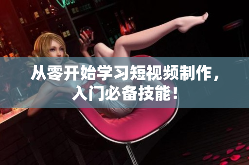 从零开始学习短视频制作，入门必备技能！