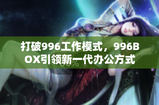 打破996工作模式，996BOX引领新一代办公方式