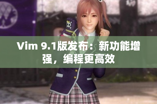 Vim 9.1版发布：新功能增强，编程更高效