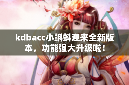 kdbacc小蝌蚪迎来全新版本，功能强大升级啦！
