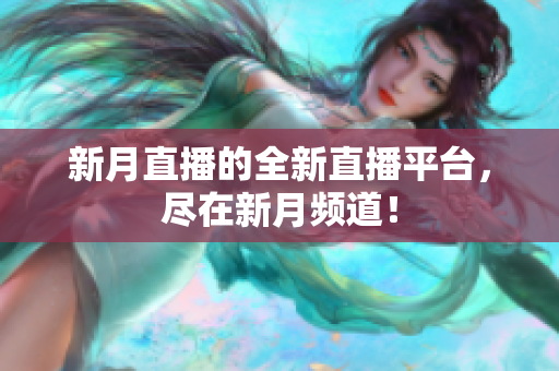 新月直播的全新直播平台，尽在新月频道！