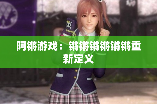 阿锵游戏：锵锵锵锵锵锵重新定义
