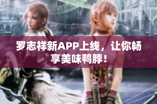 罗志祥新APP上线，让你畅享美味鸭脖！