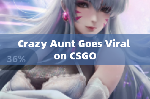 Crazy Aunt Goes Viral on CSGO