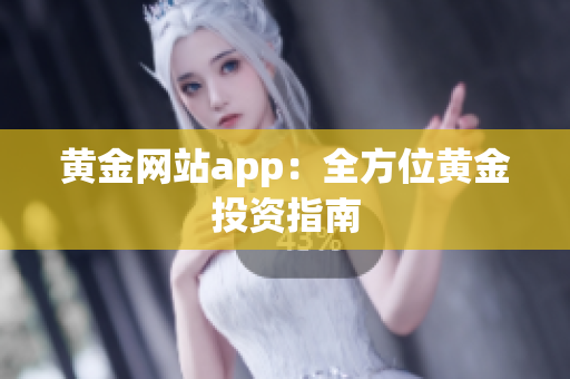 黄金网站app：全方位黄金投资指南
