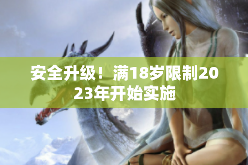 安全升级！满18岁限制2023年开始实施
