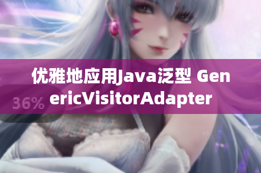 优雅地应用Java泛型 GenericVisitorAdapter