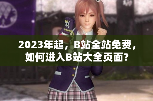 2023年起，B站全站免费，如何进入B站大全页面？