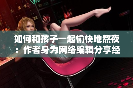 如何和孩子一起愉快地熬夜：作者身为网络编辑分享经验