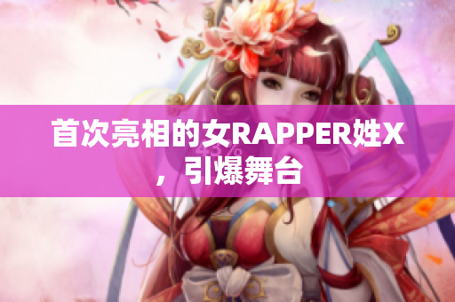 首次亮相的女RAPPER姓X，引爆舞台