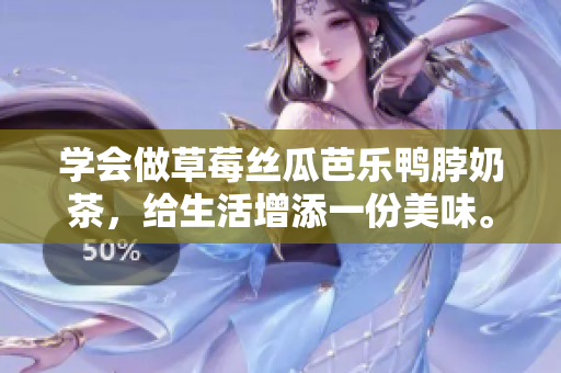 学会做草莓丝瓜芭乐鸭脖奶茶，给生活增添一份美味。
