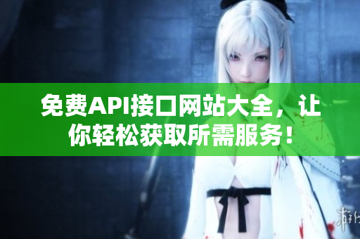 免费API接口网站大全，让你轻松获取所需服务！