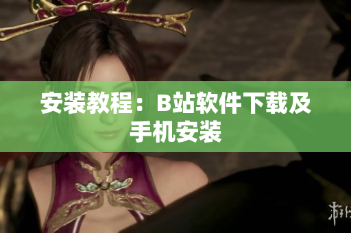 安装教程：B站软件下载及手机安装